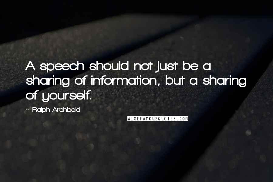 Ralph Archbold Quotes: A speech should not just be a sharing of information, but a sharing of yourself.