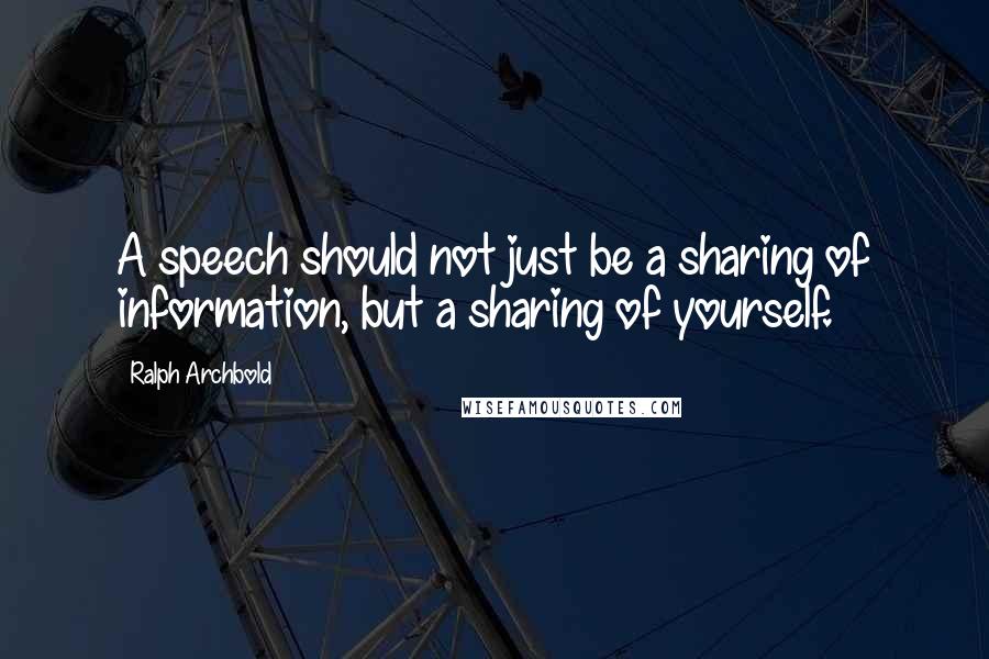 Ralph Archbold Quotes: A speech should not just be a sharing of information, but a sharing of yourself.