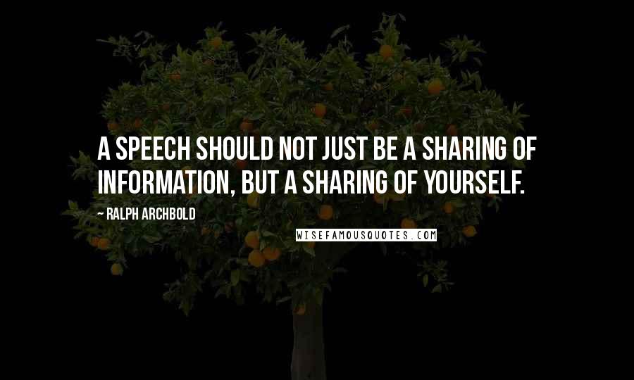 Ralph Archbold Quotes: A speech should not just be a sharing of information, but a sharing of yourself.