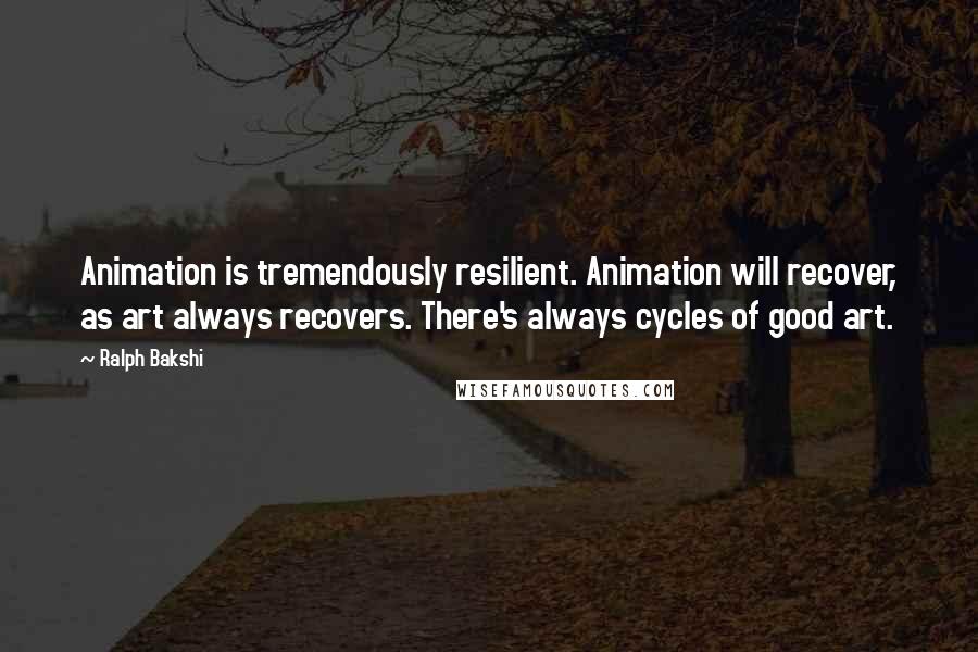 Ralph Bakshi Quotes: Animation is tremendously resilient. Animation will recover, as art always recovers. There's always cycles of good art.