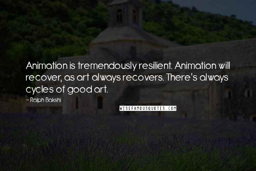 Ralph Bakshi Quotes: Animation is tremendously resilient. Animation will recover, as art always recovers. There's always cycles of good art.