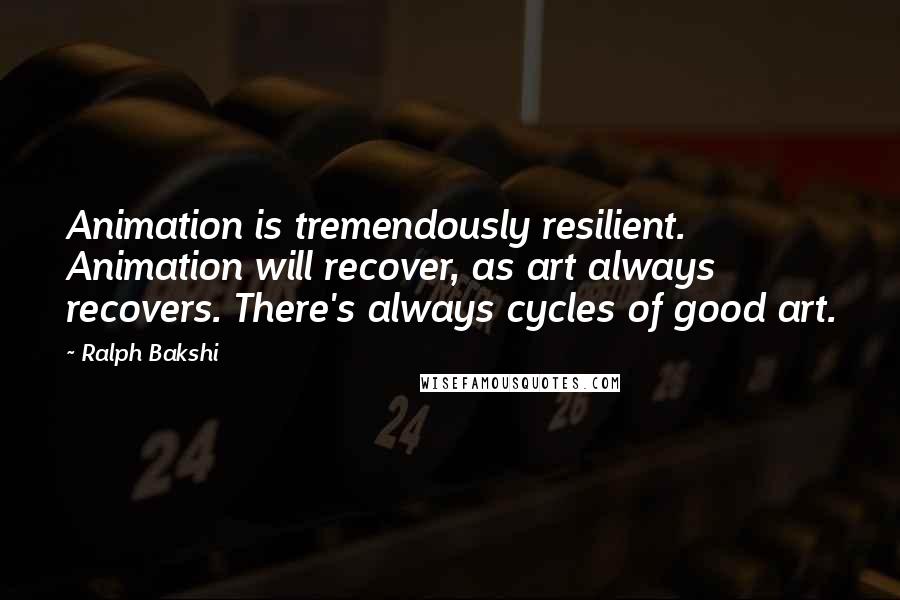 Ralph Bakshi Quotes: Animation is tremendously resilient. Animation will recover, as art always recovers. There's always cycles of good art.