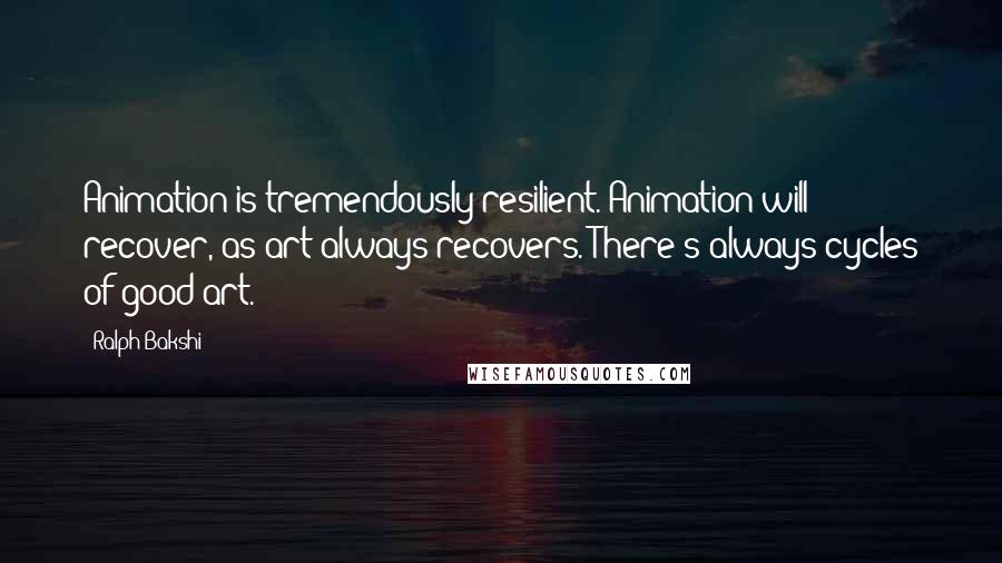 Ralph Bakshi Quotes: Animation is tremendously resilient. Animation will recover, as art always recovers. There's always cycles of good art.