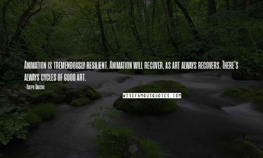 Ralph Bakshi Quotes: Animation is tremendously resilient. Animation will recover, as art always recovers. There's always cycles of good art.