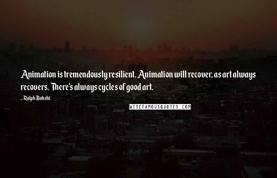 Ralph Bakshi Quotes: Animation is tremendously resilient. Animation will recover, as art always recovers. There's always cycles of good art.