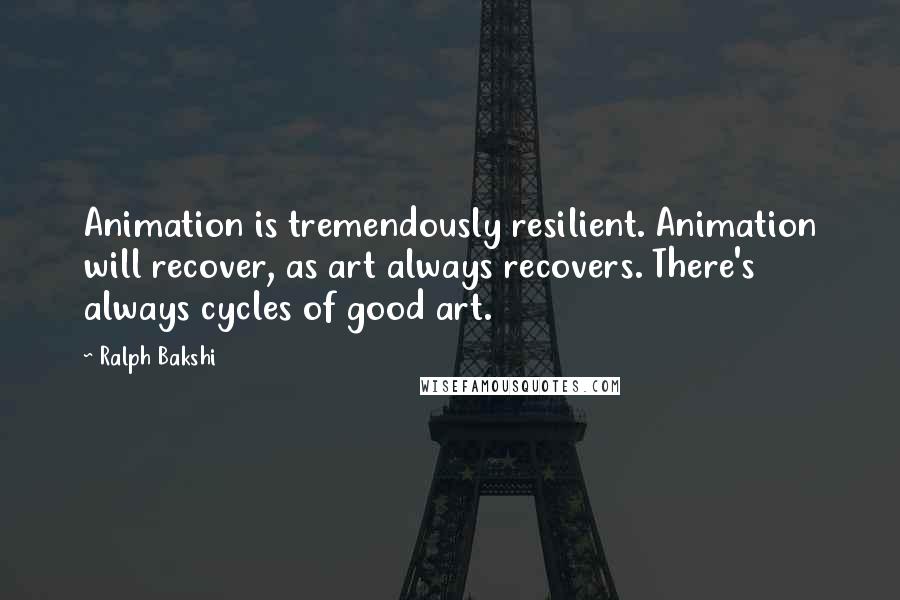 Ralph Bakshi Quotes: Animation is tremendously resilient. Animation will recover, as art always recovers. There's always cycles of good art.