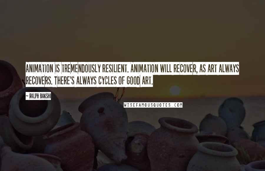 Ralph Bakshi Quotes: Animation is tremendously resilient. Animation will recover, as art always recovers. There's always cycles of good art.