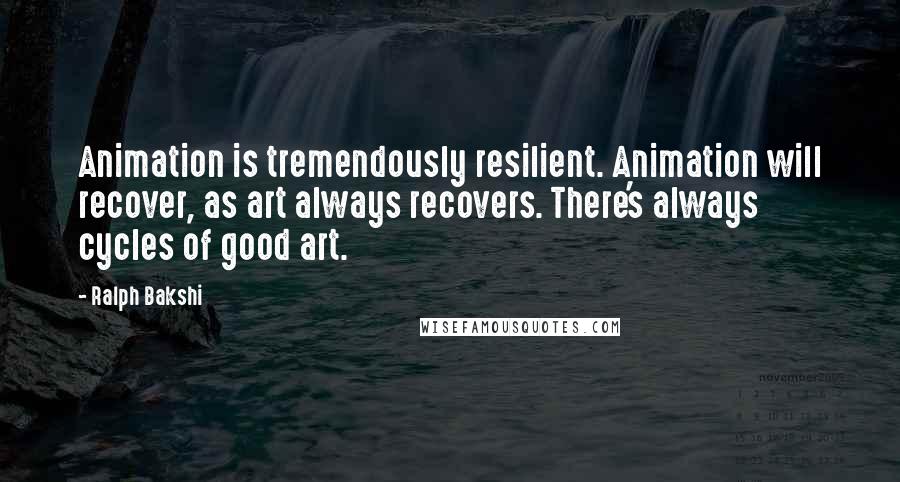 Ralph Bakshi Quotes: Animation is tremendously resilient. Animation will recover, as art always recovers. There's always cycles of good art.