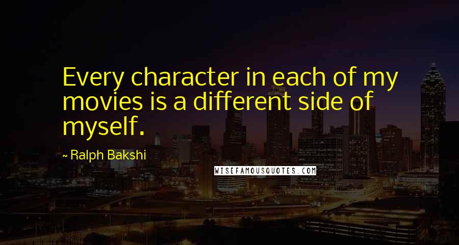 Ralph Bakshi Quotes: Every character in each of my movies is a different side of myself.