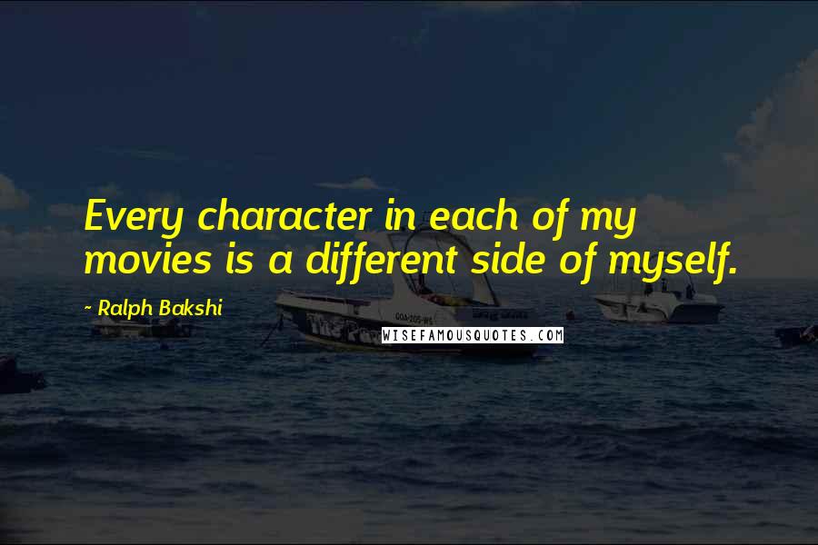 Ralph Bakshi Quotes: Every character in each of my movies is a different side of myself.