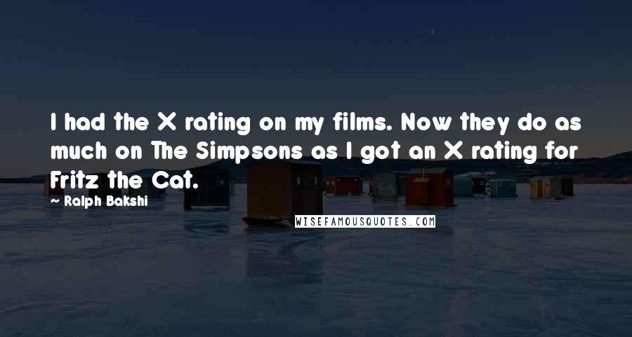 Ralph Bakshi Quotes: I had the X rating on my films. Now they do as much on The Simpsons as I got an X rating for Fritz the Cat.