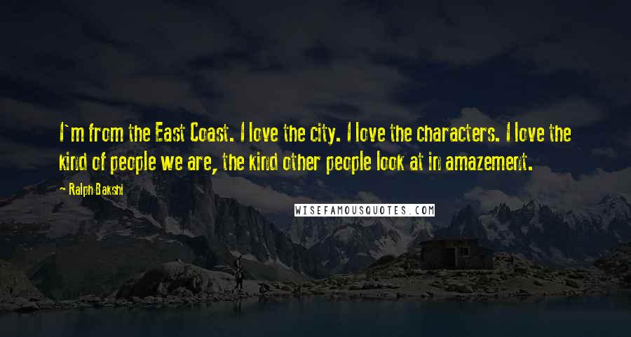 Ralph Bakshi Quotes: I'm from the East Coast. I love the city. I love the characters. I love the kind of people we are, the kind other people look at in amazement.