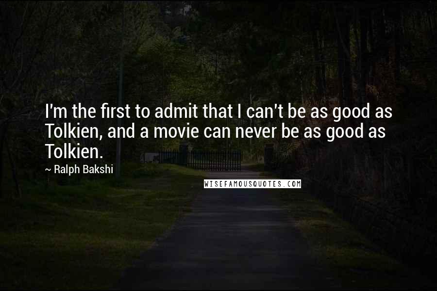 Ralph Bakshi Quotes: I'm the first to admit that I can't be as good as Tolkien, and a movie can never be as good as Tolkien.