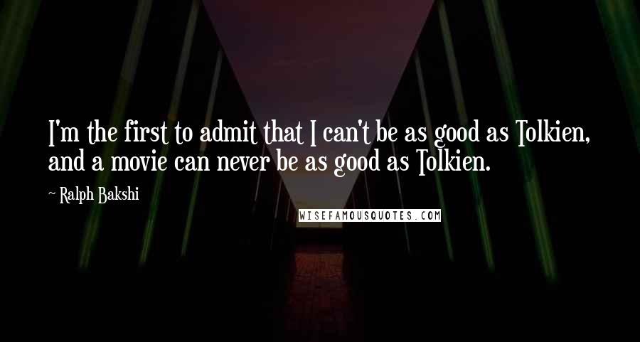 Ralph Bakshi Quotes: I'm the first to admit that I can't be as good as Tolkien, and a movie can never be as good as Tolkien.