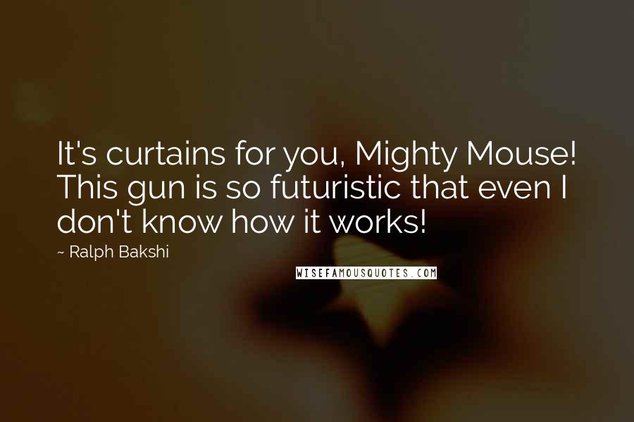 Ralph Bakshi Quotes: It's curtains for you, Mighty Mouse! This gun is so futuristic that even I don't know how it works!