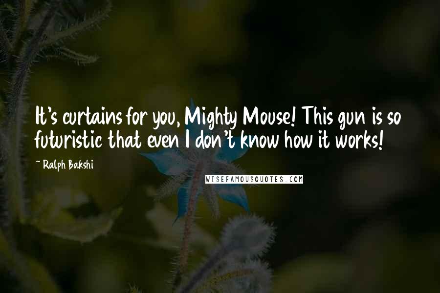 Ralph Bakshi Quotes: It's curtains for you, Mighty Mouse! This gun is so futuristic that even I don't know how it works!