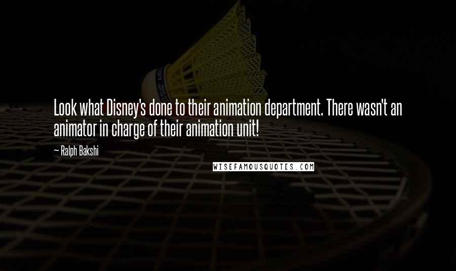 Ralph Bakshi Quotes: Look what Disney's done to their animation department. There wasn't an animator in charge of their animation unit!