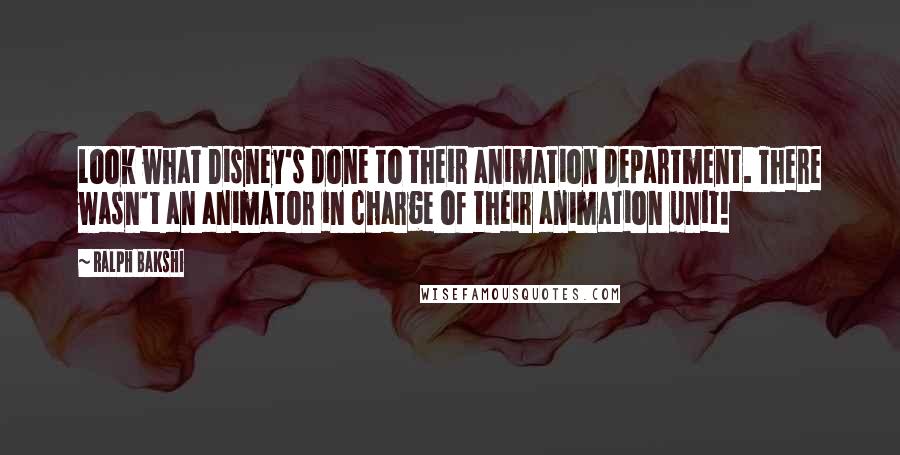 Ralph Bakshi Quotes: Look what Disney's done to their animation department. There wasn't an animator in charge of their animation unit!