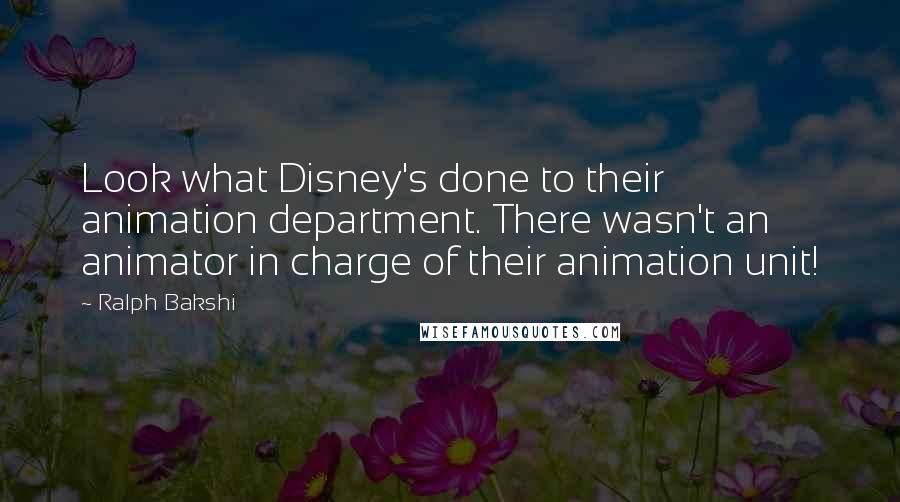 Ralph Bakshi Quotes: Look what Disney's done to their animation department. There wasn't an animator in charge of their animation unit!