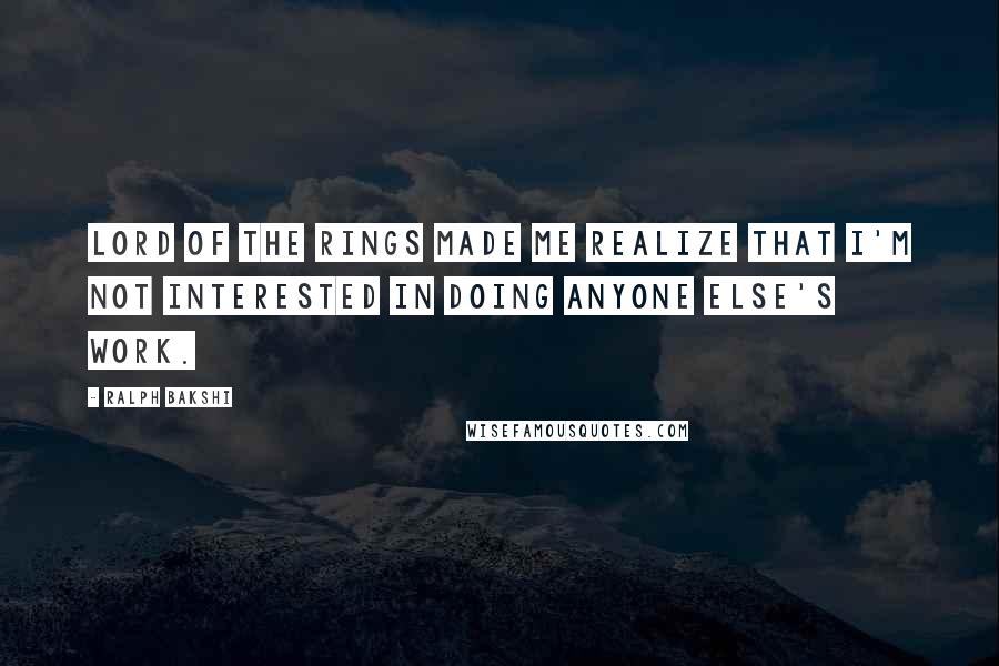 Ralph Bakshi Quotes: Lord of the Rings made me realize that I'm not interested in doing anyone else's work.