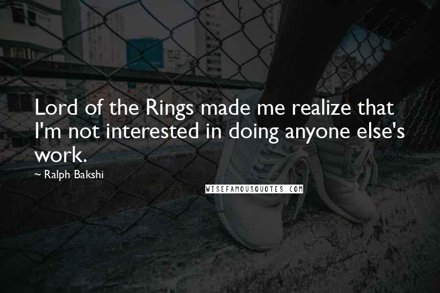 Ralph Bakshi Quotes: Lord of the Rings made me realize that I'm not interested in doing anyone else's work.