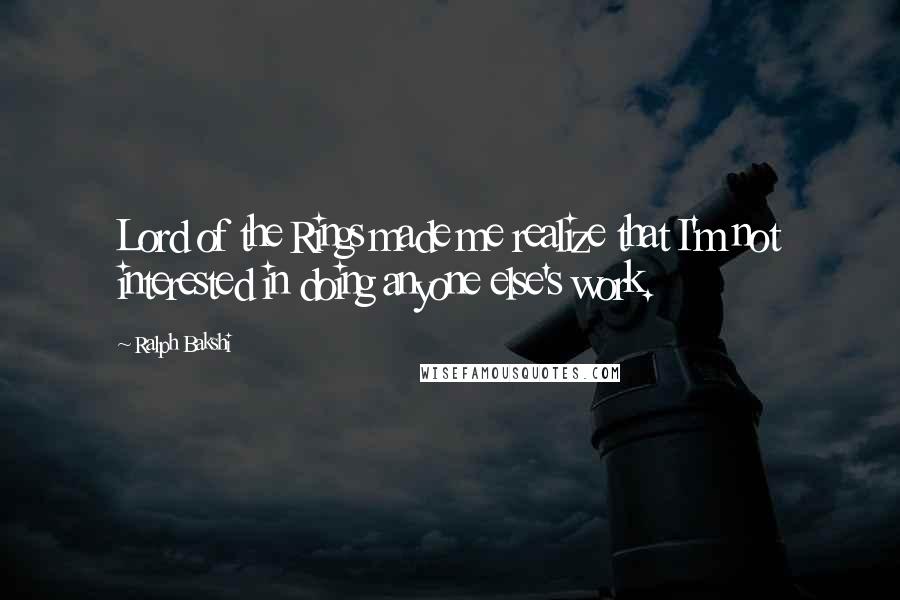 Ralph Bakshi Quotes: Lord of the Rings made me realize that I'm not interested in doing anyone else's work.