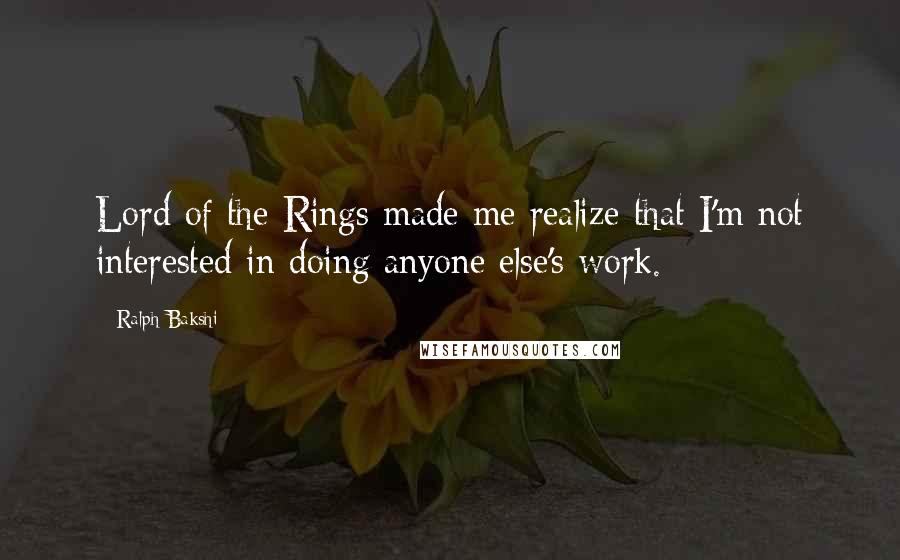 Ralph Bakshi Quotes: Lord of the Rings made me realize that I'm not interested in doing anyone else's work.