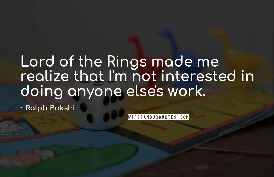Ralph Bakshi Quotes: Lord of the Rings made me realize that I'm not interested in doing anyone else's work.