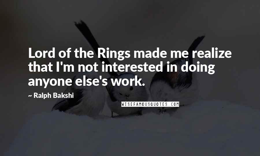 Ralph Bakshi Quotes: Lord of the Rings made me realize that I'm not interested in doing anyone else's work.