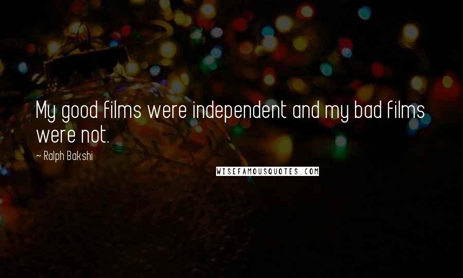 Ralph Bakshi Quotes: My good films were independent and my bad films were not.