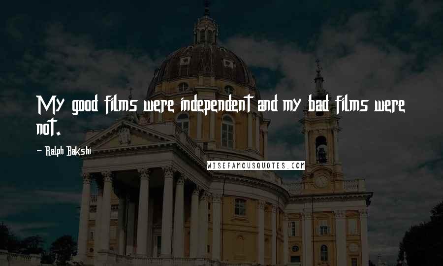 Ralph Bakshi Quotes: My good films were independent and my bad films were not.