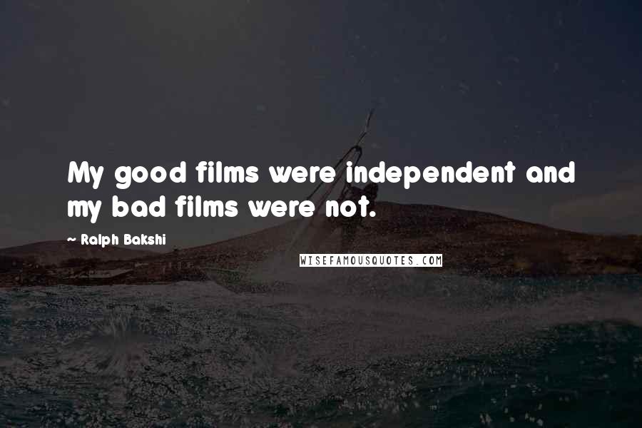 Ralph Bakshi Quotes: My good films were independent and my bad films were not.