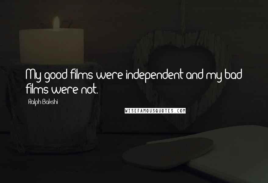 Ralph Bakshi Quotes: My good films were independent and my bad films were not.