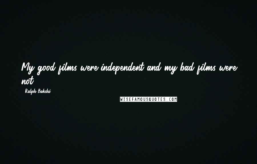 Ralph Bakshi Quotes: My good films were independent and my bad films were not.