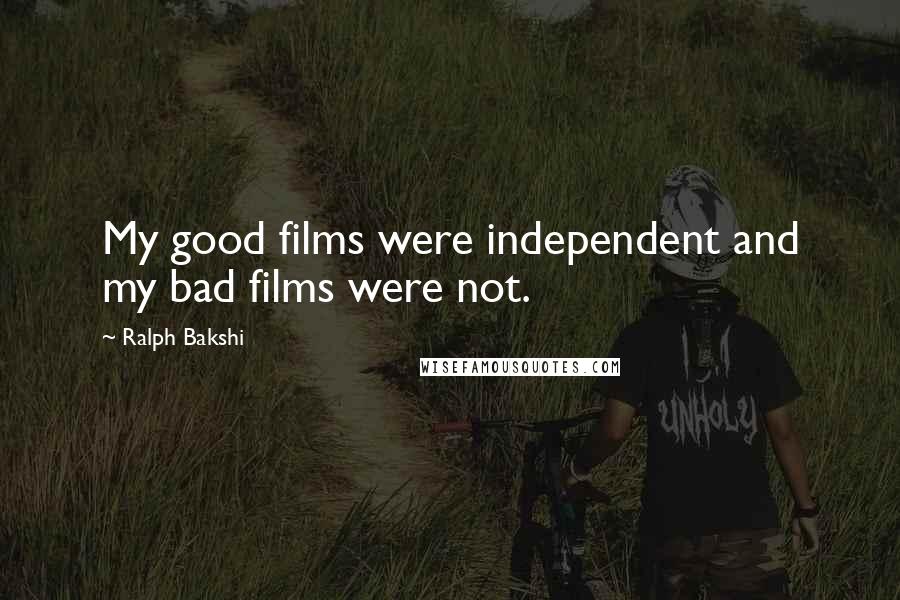 Ralph Bakshi Quotes: My good films were independent and my bad films were not.