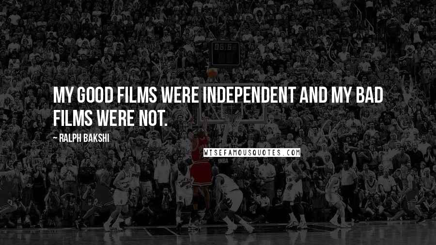 Ralph Bakshi Quotes: My good films were independent and my bad films were not.