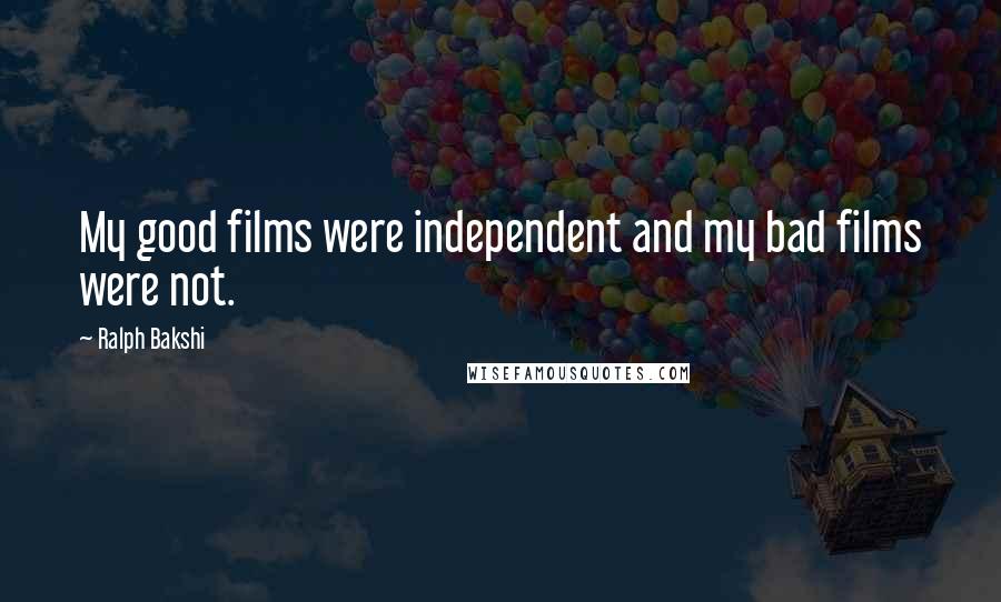 Ralph Bakshi Quotes: My good films were independent and my bad films were not.