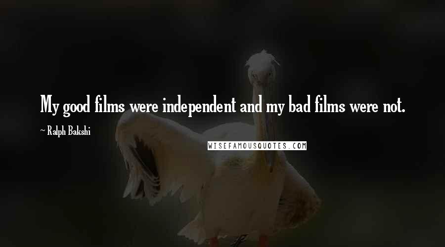 Ralph Bakshi Quotes: My good films were independent and my bad films were not.