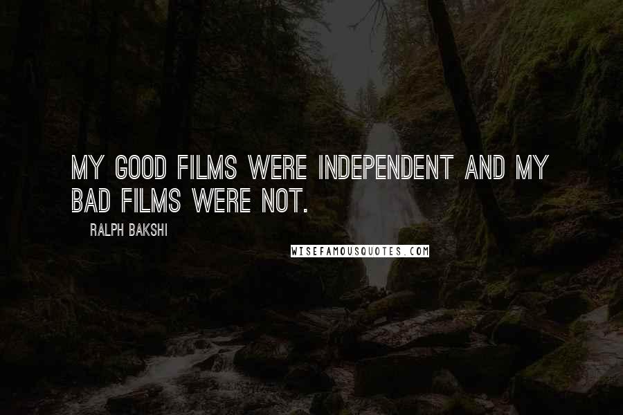 Ralph Bakshi Quotes: My good films were independent and my bad films were not.