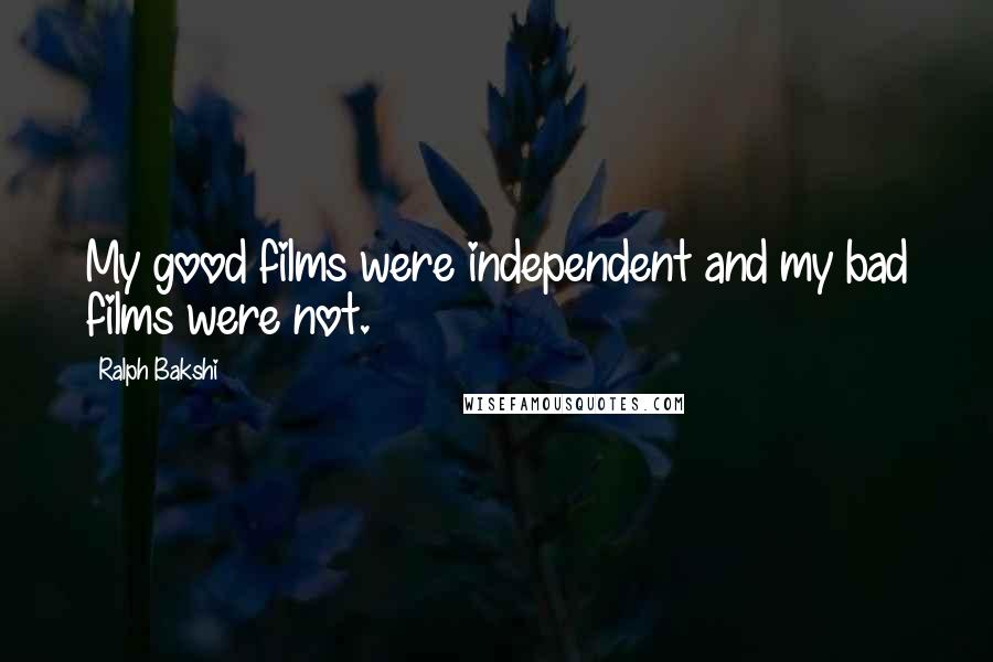 Ralph Bakshi Quotes: My good films were independent and my bad films were not.