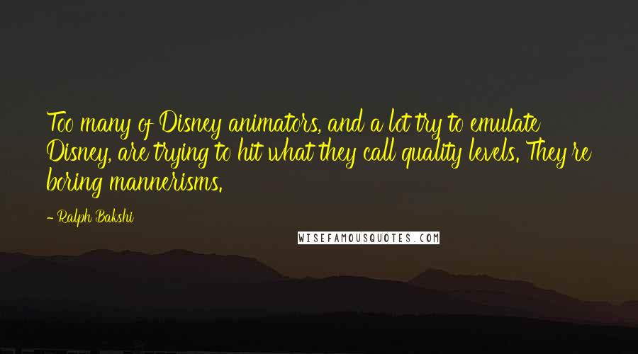 Ralph Bakshi Quotes: Too many of Disney animators, and a lot try to emulate Disney, are trying to hit what they call quality levels. They're boring mannerisms.