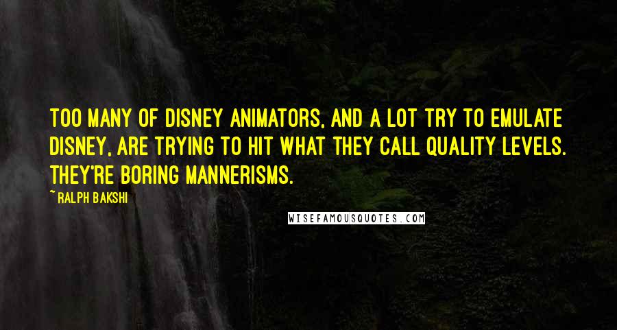 Ralph Bakshi Quotes: Too many of Disney animators, and a lot try to emulate Disney, are trying to hit what they call quality levels. They're boring mannerisms.