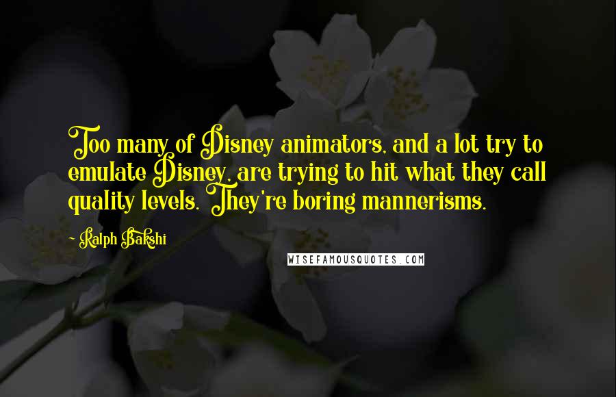 Ralph Bakshi Quotes: Too many of Disney animators, and a lot try to emulate Disney, are trying to hit what they call quality levels. They're boring mannerisms.