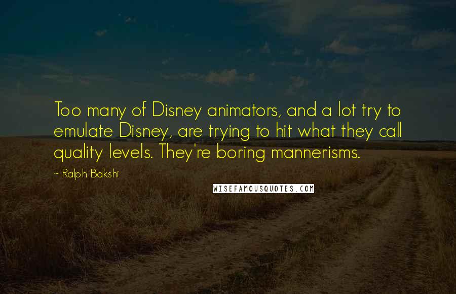 Ralph Bakshi Quotes: Too many of Disney animators, and a lot try to emulate Disney, are trying to hit what they call quality levels. They're boring mannerisms.