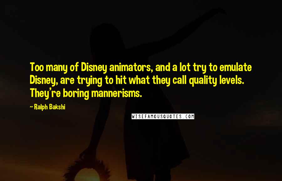 Ralph Bakshi Quotes: Too many of Disney animators, and a lot try to emulate Disney, are trying to hit what they call quality levels. They're boring mannerisms.