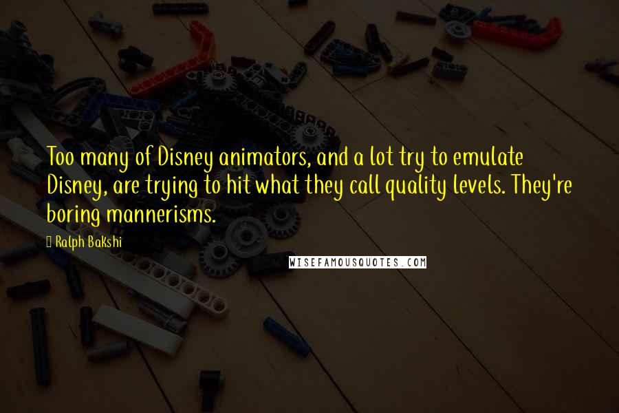 Ralph Bakshi Quotes: Too many of Disney animators, and a lot try to emulate Disney, are trying to hit what they call quality levels. They're boring mannerisms.