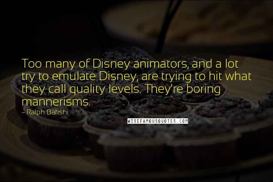 Ralph Bakshi Quotes: Too many of Disney animators, and a lot try to emulate Disney, are trying to hit what they call quality levels. They're boring mannerisms.