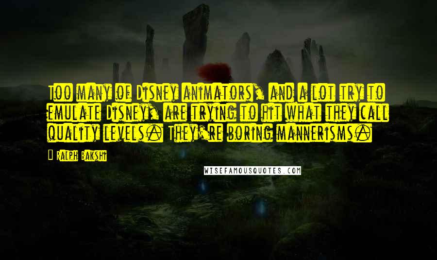 Ralph Bakshi Quotes: Too many of Disney animators, and a lot try to emulate Disney, are trying to hit what they call quality levels. They're boring mannerisms.