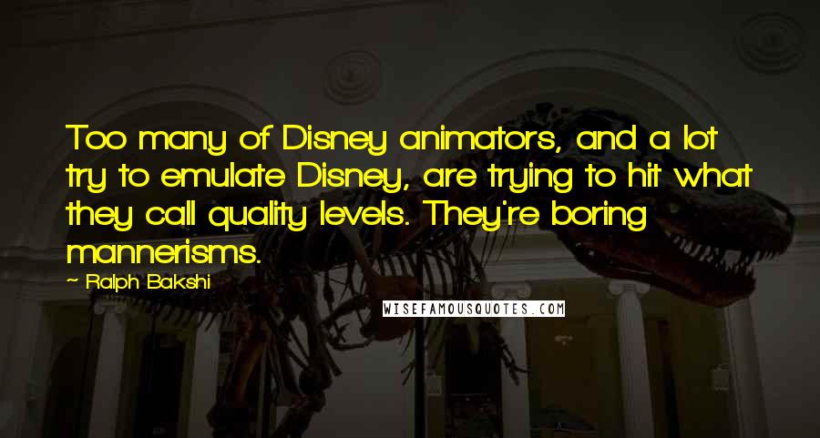 Ralph Bakshi Quotes: Too many of Disney animators, and a lot try to emulate Disney, are trying to hit what they call quality levels. They're boring mannerisms.