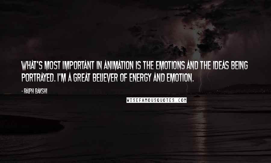 Ralph Bakshi Quotes: What's most important in animation is the emotions and the ideas being portrayed. I'm a great believer of energy and emotion.